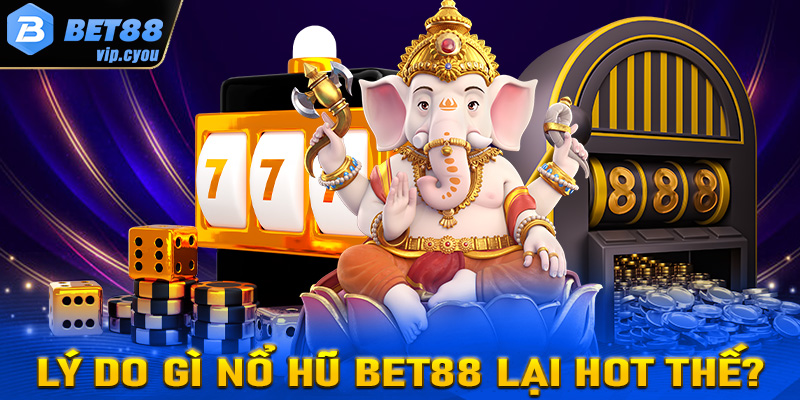 Lý do gì khiến sảnh game nổ hũ Bet88 trở lên lôi cuốn đến vậy?