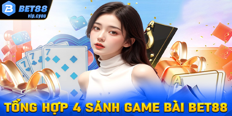 Tổng hợp 4 sảnh game bài Bet88 đang được yêu thích nhất hiện nay 