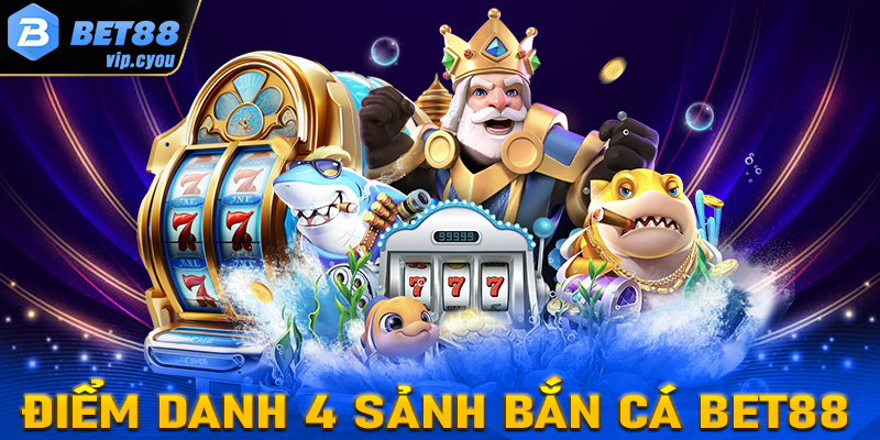 Điểm danh top 4 sảnh game bắn cá Bet88 được yêu thích nhất hiện nay 