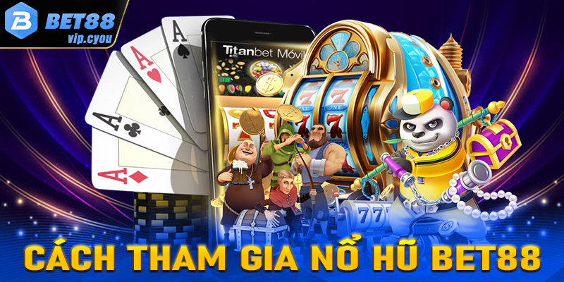 Hướng dẫn đầy đủ các bước tham gia cá cược nổ hũ Bet88 